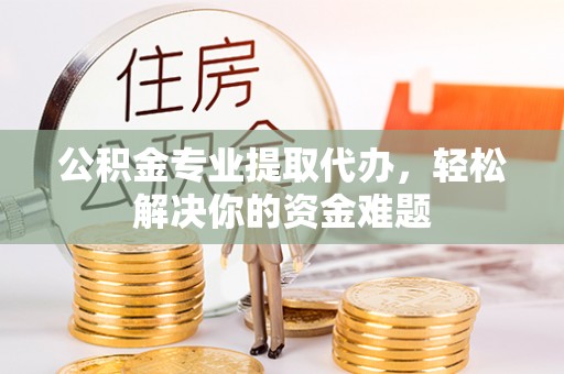 乌达公积金专业提取代办，轻松解决你的资金难题