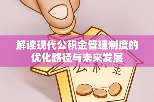 乌达解读现代公积金管理制度的优化路径与未来发展