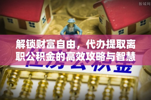 乌达解锁财富自由，代办提取离职公积金的高效攻略与智慧选择