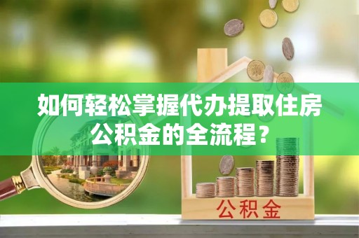 乌达如何轻松掌握代办提取住房公积金的全流程？