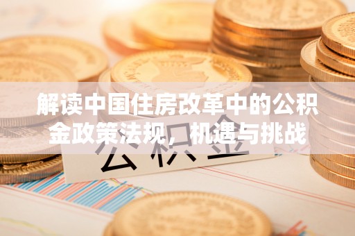乌达解读中国住房改革中的公积金政策法规，机遇与挑战