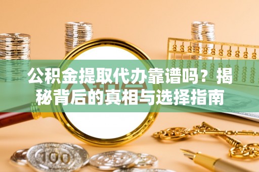 乌达公积金提取代办靠谱吗？揭秘背后的真相与选择指南