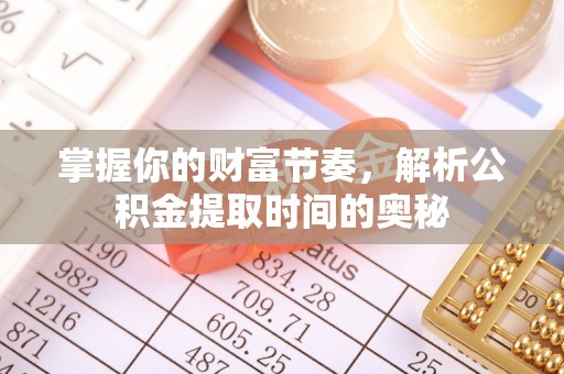 乌达掌握你的财富节奏，解析公积金提取时间的奥秘