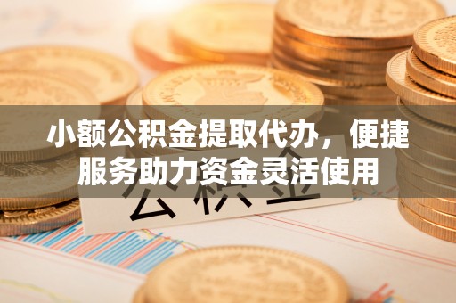 乌达小额公积金提取代办，便捷服务助力资金灵活使用