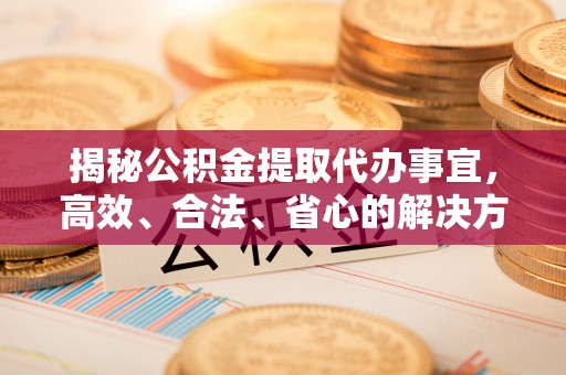 乌达揭秘公积金提取代办事宜，高效、合法、省心的解决方案