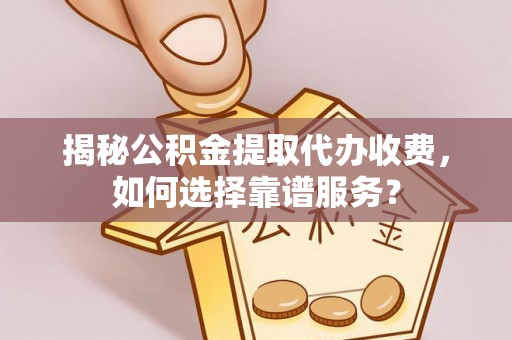 乌达揭秘公积金提取代办收费，如何选择靠谱服务？
