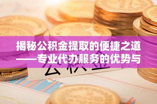 乌达揭秘公积金提取的便捷之道——专业代办服务的优势与选择
