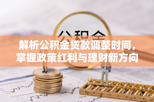 乌达解析公积金贷款调整时间，掌握政策红利与理财新方向