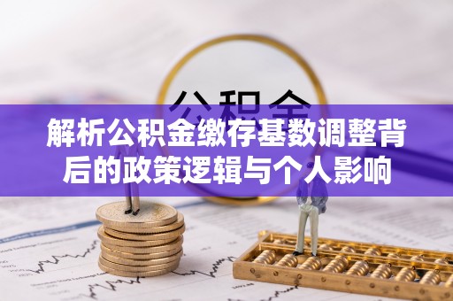 乌达解析公积金缴存基数调整背后的政策逻辑与个人影响