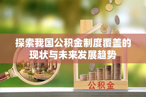 乌达探索我国公积金制度覆盖的现状与未来发展趋势