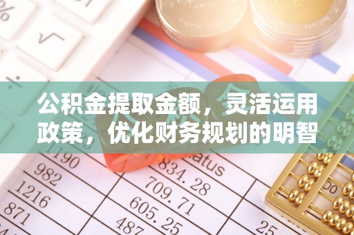 乌达公积金提取金额，灵活运用政策，优化财务规划的明智选择