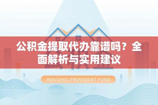 乌达公积金提取代办靠谱吗？全面解析与实用建议