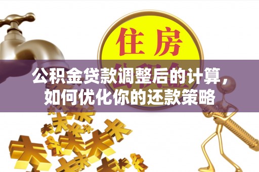 乌达公积金贷款调整后的计算，如何优化你的还款策略