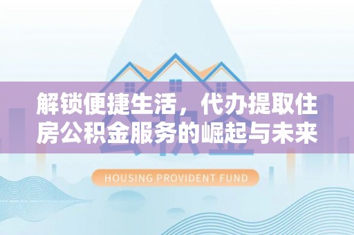 乌达解锁便捷生活，代办提取住房公积金服务的崛起与未来