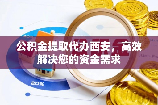 乌达公积金提取代办西安，高效解决您的资金需求