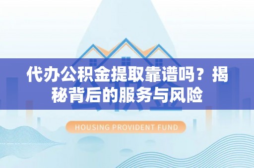 乌达代办公积金提取靠谱吗？揭秘背后的服务与风险