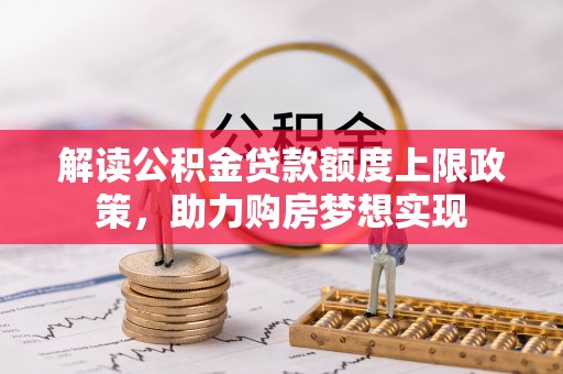 乌达解读公积金贷款额度上限政策，助力购房梦想实现
