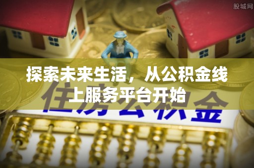 乌达探索未来生活，从公积金线上服务平台开始