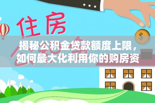 乌达揭秘公积金贷款额度上限，如何最大化利用你的购房资金？