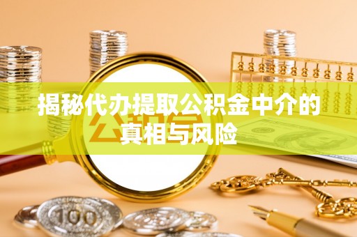 乌达揭秘代办提取公积金中介的真相与风险