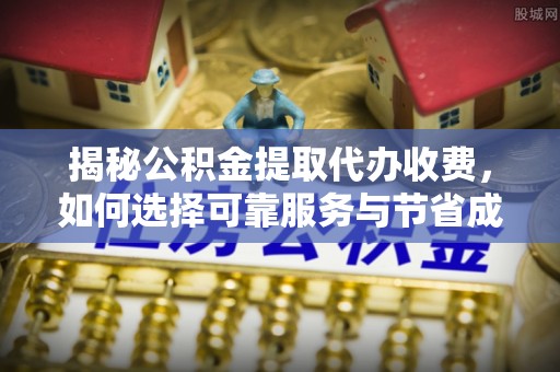 乌达揭秘公积金提取代办收费，如何选择可靠服务与节省成本？
