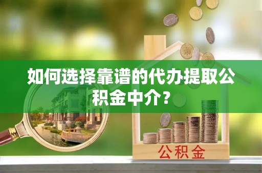 乌达如何选择靠谱的代办提取公积金中介？