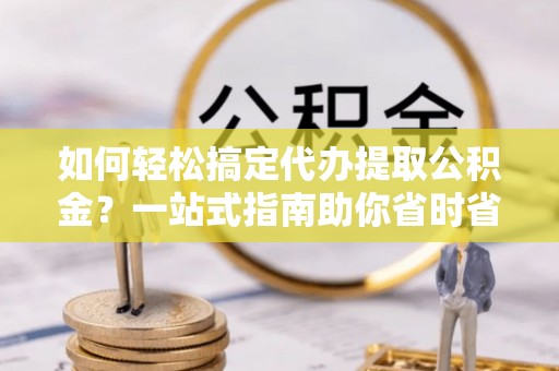 乌达如何轻松搞定代办提取公积金？一站式指南助你省时省心
