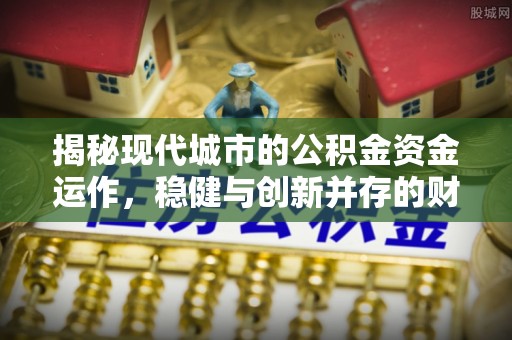乌达揭秘现代城市的公积金资金运作，稳健与创新并存的财富管理之道