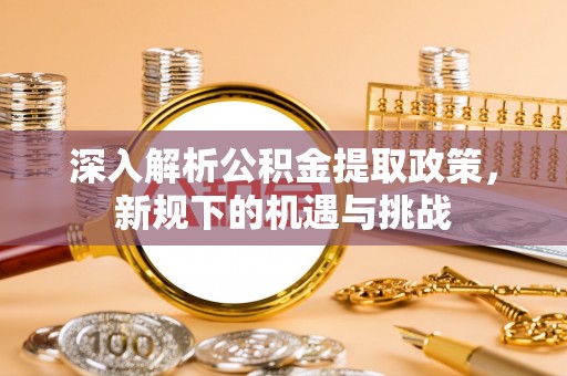 乌达深入解析公积金提取政策，新规下的机遇与挑战