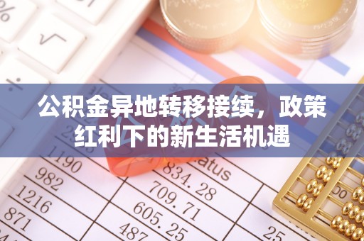 乌达公积金异地转移接续，政策红利下的新生活机遇