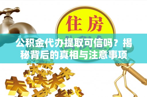 乌达公积金代办提取可信吗？揭秘背后的真相与注意事项