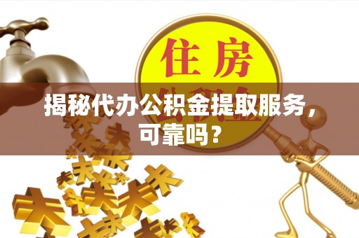 乌达揭秘代办公积金提取服务，可靠吗？