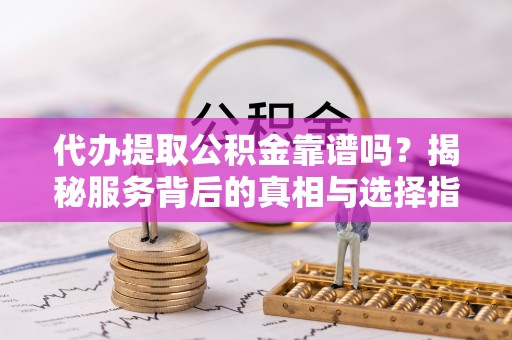乌达代办提取公积金靠谱吗？揭秘服务背后的真相与选择指南