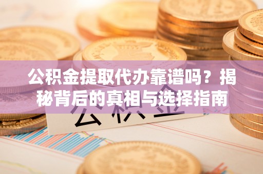 乌达公积金提取代办靠谱吗？揭秘背后的真相与选择指南