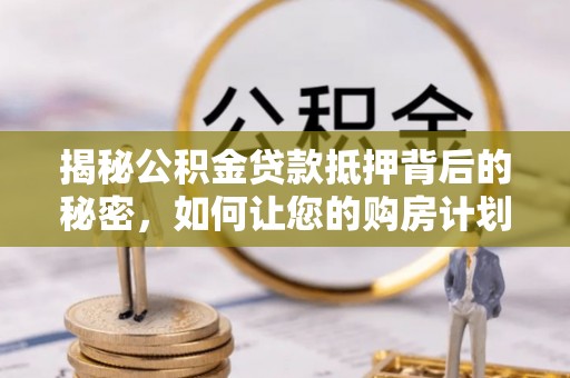 乌达揭秘公积金贷款抵押背后的秘密，如何让您的购房计划更轻松？