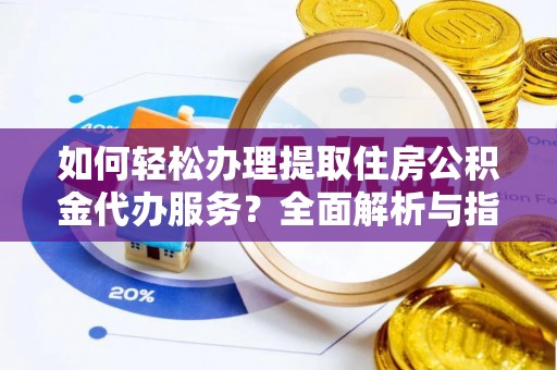 乌达如何轻松办理提取住房公积金代办服务？全面解析与指南