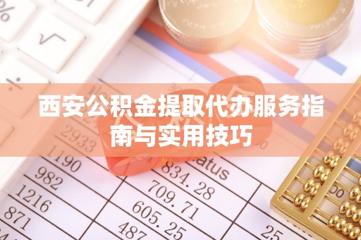乌达西安公积金提取代办服务指南与实用技巧
