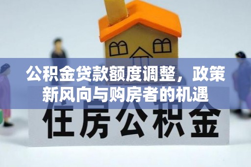 乌达公积金贷款额度调整，政策新风向与购房者的机遇