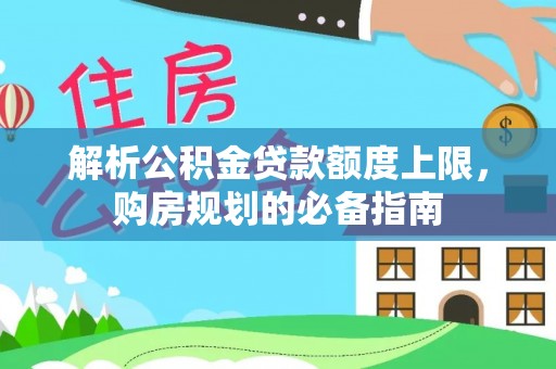 乌达解析公积金贷款额度上限，购房规划的必备指南
