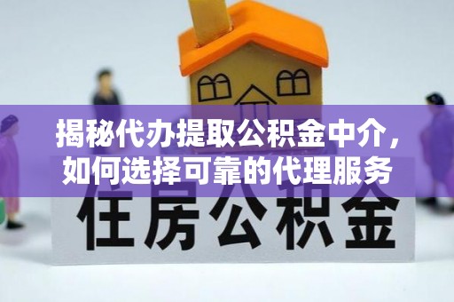 乌达揭秘代办提取公积金中介，如何选择可靠的代理服务