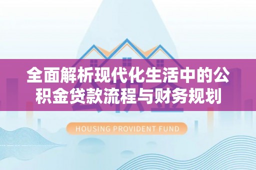 乌达全面解析现代化生活中的公积金贷款流程与财务规划