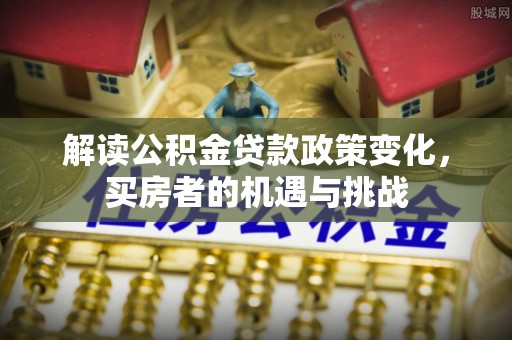 乌达解读公积金贷款政策变化，买房者的机遇与挑战