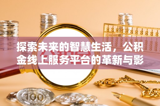 乌达探索未来的智慧生活，公积金线上服务平台的革新与影响