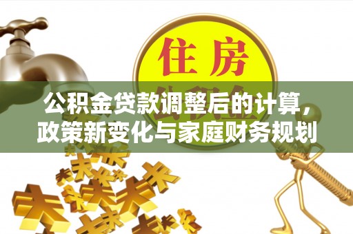 乌达公积金贷款调整后的计算，政策新变化与家庭财务规划