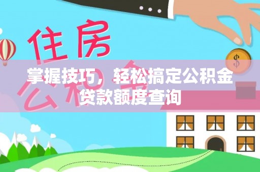乌达掌握技巧，轻松搞定公积金贷款额度查询
