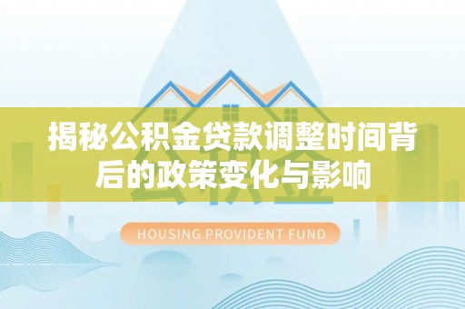 乌达揭秘公积金贷款调整时间背后的政策变化与影响