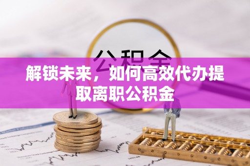 乌达解锁未来，如何高效代办提取离职公积金