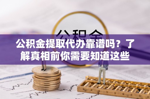 乌达公积金提取代办靠谱吗？了解真相前你需要知道这些