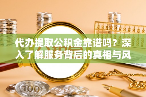 乌达代办提取公积金靠谱吗？深入了解服务背后的真相与风险