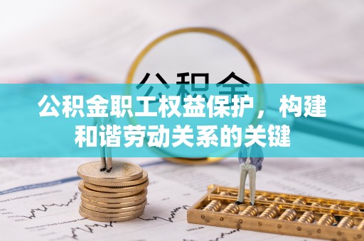 乌达公积金职工权益保护，构建和谐劳动关系的关键